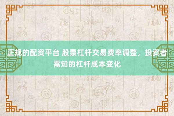 正规的配资平台 股票杠杆交易费率调整，投资者需知的杠杆成本变化