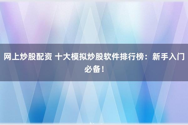 网上炒股配资 十大模拟炒股软件排行榜：新手入门必备！