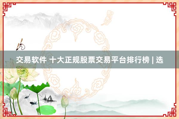 交易软件 十大正规股票交易平台排行榜 | 选