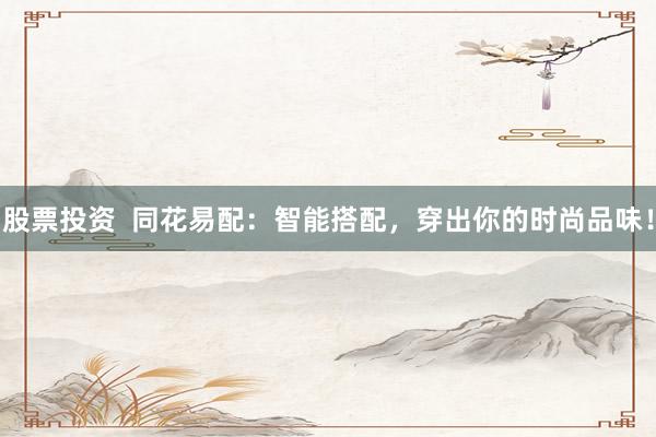 股票投资  同花易配：智能搭配，穿出你的时尚品味！