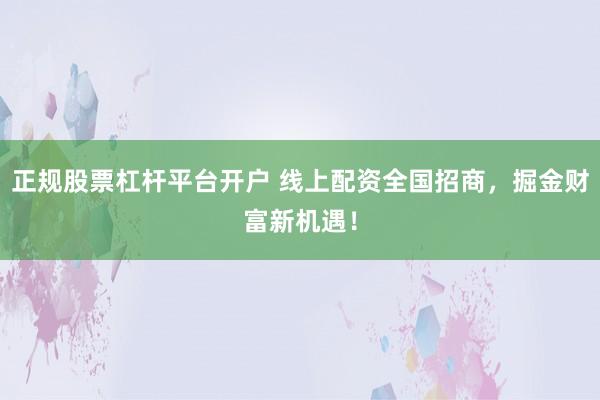 正规股票杠杆平台开户 线上配资全国招商，掘金财富新机遇！