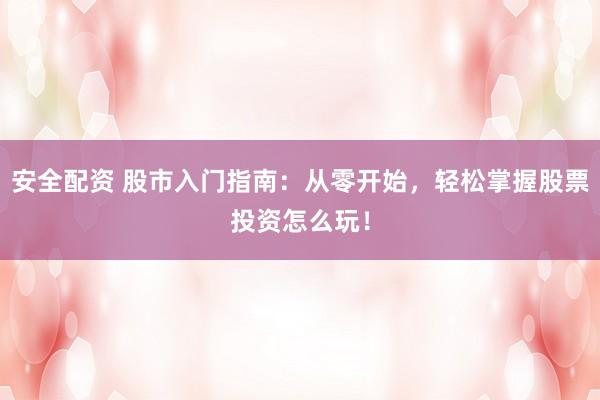 安全配资 股市入门指南：从零开始，轻松掌握股票投资怎么玩！