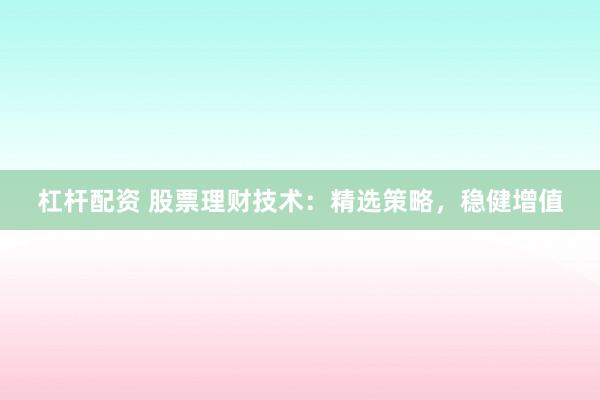 杠杆配资 股票理财技术：精选策略，稳健增值