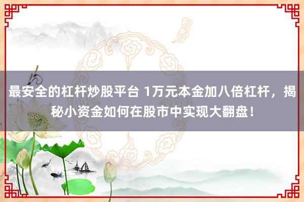 最安全的杠杆炒股平台 1万元本金加八倍杠杆，揭秘小资金如何在股市中实现大翻盘！