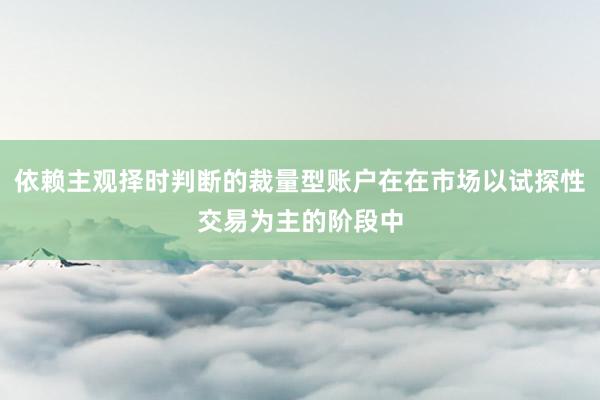 依赖主观择时判断的裁量型账户在在市场以试探性交易为主的阶段中