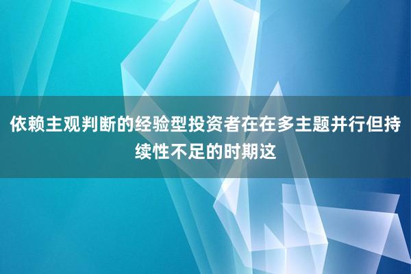 依赖主观判断的经验型投资者在在多主题并行但持续性不足的时期这