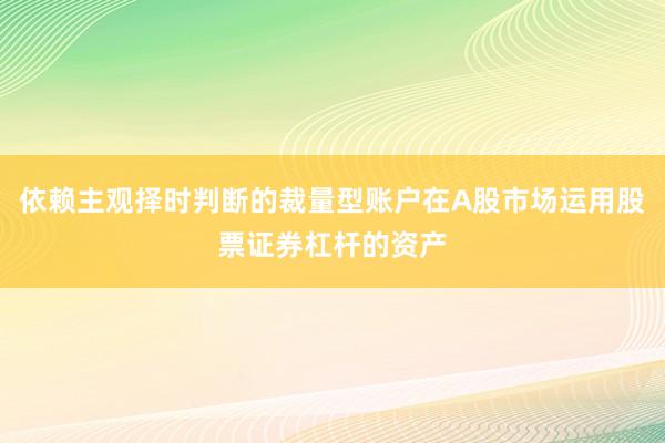 依赖主观择时判断的裁量型账户在A股市场运用股票证券杠杆的资产