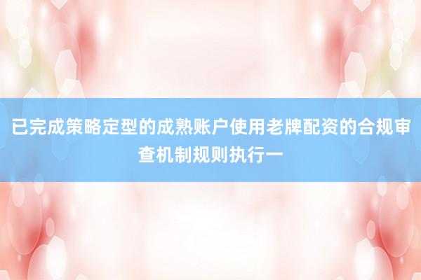 已完成策略定型的成熟账户使用老牌配资的合规审查机制规则执行一